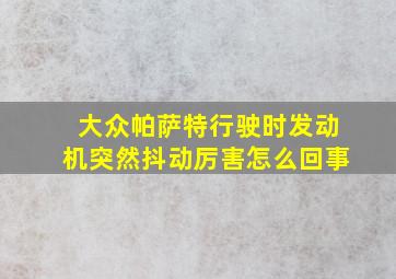 大众帕萨特行驶时发动机突然抖动厉害怎么回事