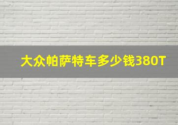 大众帕萨特车多少钱380T