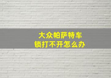 大众帕萨特车锁打不开怎么办