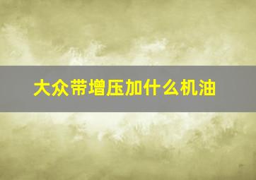 大众带增压加什么机油