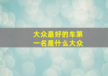 大众最好的车第一名是什么大众