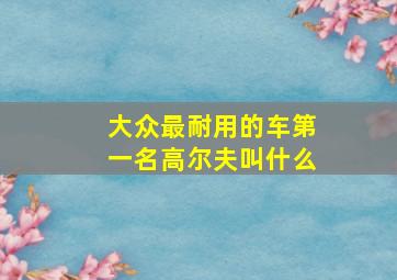 大众最耐用的车第一名高尔夫叫什么