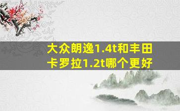 大众朗逸1.4t和丰田卡罗拉1.2t哪个更好