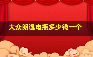 大众朗逸电瓶多少钱一个