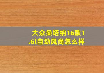 大众桑塔纳16款1.6l自动风尚怎么样