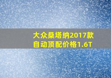 大众桑塔纳2017款自动顶配价格1.6T