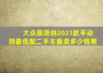 大众桑塔纳2021款手动挡最低配二手车能卖多少钱呢