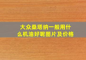 大众桑塔纳一般用什么机油好呢图片及价格