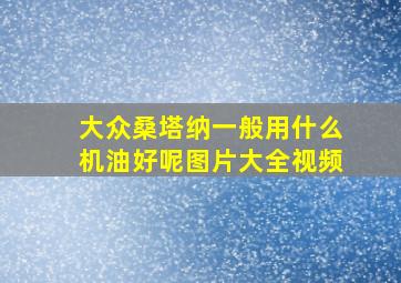 大众桑塔纳一般用什么机油好呢图片大全视频