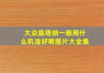 大众桑塔纳一般用什么机油好呢图片大全集