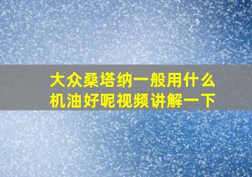 大众桑塔纳一般用什么机油好呢视频讲解一下