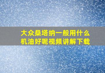 大众桑塔纳一般用什么机油好呢视频讲解下载