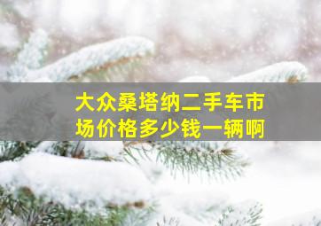 大众桑塔纳二手车市场价格多少钱一辆啊