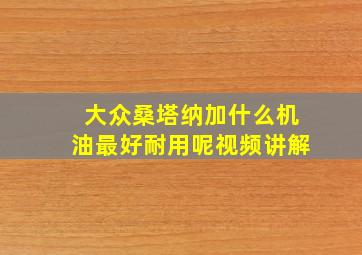 大众桑塔纳加什么机油最好耐用呢视频讲解