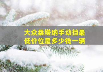 大众桑塔纳手动挡最低价位是多少钱一辆