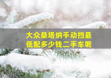 大众桑塔纳手动挡最低配多少钱二手车呢