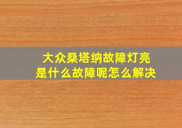 大众桑塔纳故障灯亮是什么故障呢怎么解决