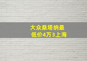 大众桑塔纳最低价4万3上海