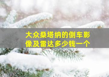 大众桑塔纳的倒车影像及雷达多少钱一个