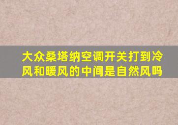 大众桑塔纳空调开关打到冷风和暖风的中间是自然风吗