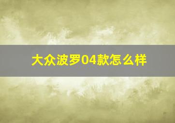 大众波罗04款怎么样