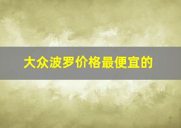 大众波罗价格最便宜的