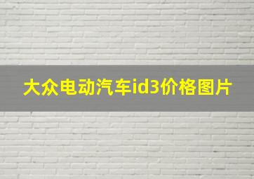 大众电动汽车id3价格图片