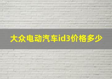 大众电动汽车id3价格多少