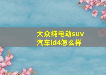 大众纯电动suv汽车id4怎么样