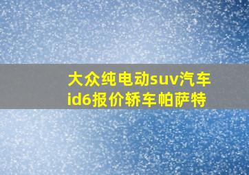 大众纯电动suv汽车id6报价轿车帕萨特