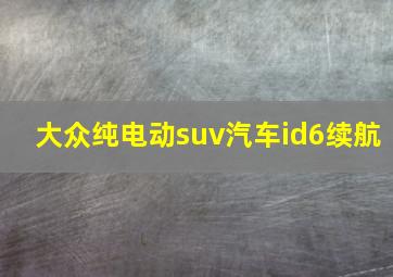 大众纯电动suv汽车id6续航