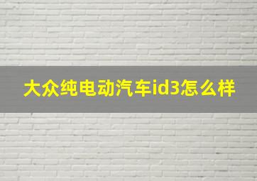 大众纯电动汽车id3怎么样