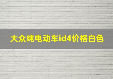 大众纯电动车id4价格白色