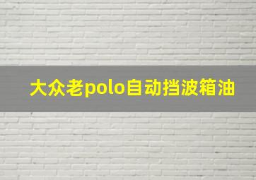 大众老polo自动挡波箱油