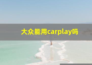 大众能用carplay吗