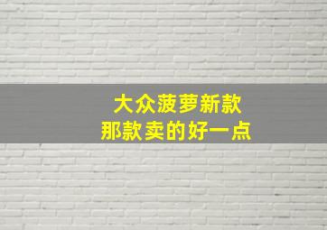 大众菠萝新款那款卖的好一点