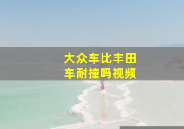 大众车比丰田车耐撞吗视频