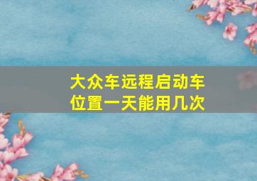 大众车远程启动车位置一天能用几次