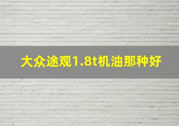 大众途观1.8t机油那种好