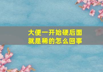 大便一开始硬后面就是稀的怎么回事