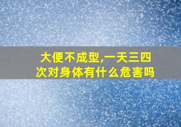 大便不成型,一天三四次对身体有什么危害吗