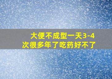 大便不成型一天3-4次很多年了吃药好不了