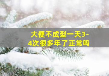 大便不成型一天3-4次很多年了正常吗