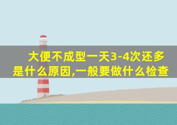 大便不成型一天3-4次还多是什么原因,一般要做什么检查