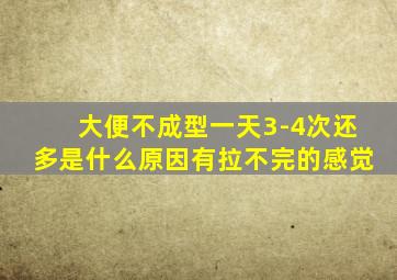 大便不成型一天3-4次还多是什么原因有拉不完的感觉