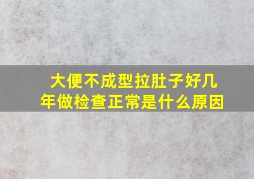 大便不成型拉肚子好几年做检查正常是什么原因