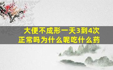 大便不成形一天3到4次正常吗为什么呢吃什么药