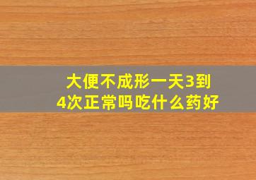 大便不成形一天3到4次正常吗吃什么药好