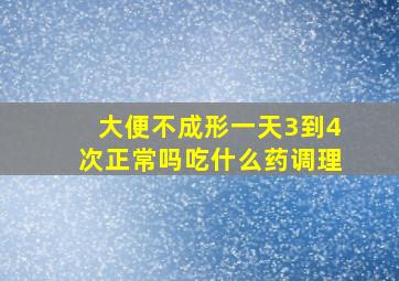 大便不成形一天3到4次正常吗吃什么药调理