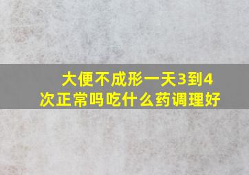 大便不成形一天3到4次正常吗吃什么药调理好